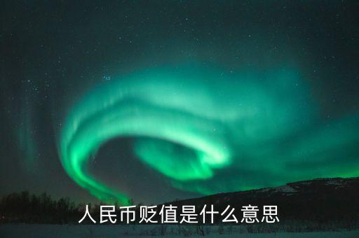 人名幣貶值是什么意思，人民幣貶值是什么意思
