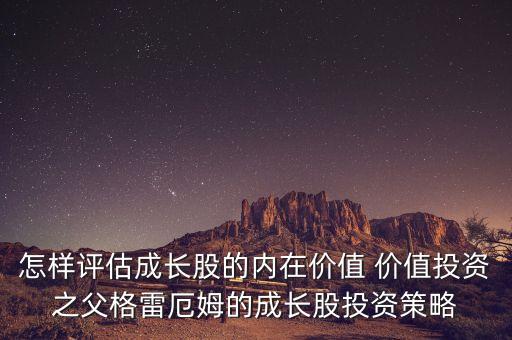 怎樣評估成長股的內在價值 價值投資之父格雷厄姆的成長股投資策略