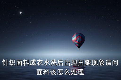 針織面料成衣水洗后出現扭腿現象請問面料該怎么處理