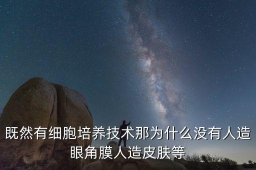 既然有細(xì)胞培養(yǎng)技術(shù)那為什么沒(méi)有人造眼角膜人造皮膚等