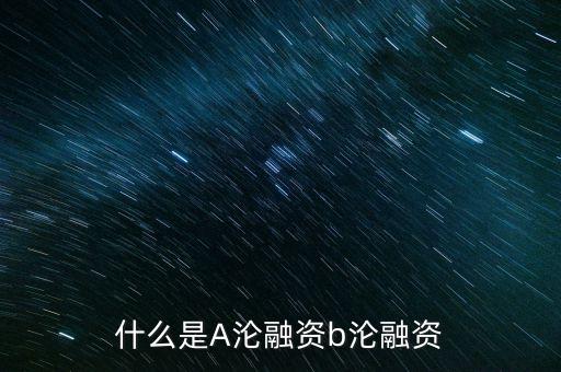 什么是A類融資，什么叫a輪融資b輪融資