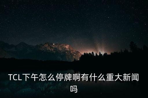 tcl有什么重大事項(xiàng)，tcl有甚么重大事項(xiàng)