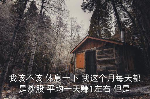 風投需要休息什么，我該不該 休息一下 我這個月每天都是炒股 平均一天賺1左右 但是