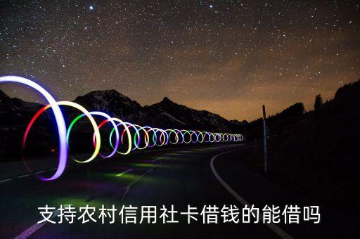 支持農(nóng)村信用社卡借錢(qián)的能借嗎
