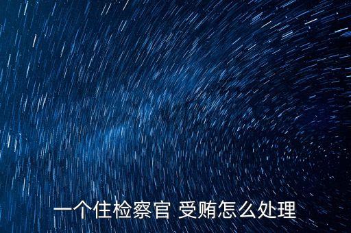 沈陽市檢察長張東陽為什么被雙規(guī)，一個住檢察官 受賄怎么處理