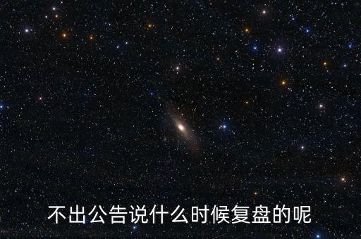 不出公告說什么時候復(fù)盤的呢