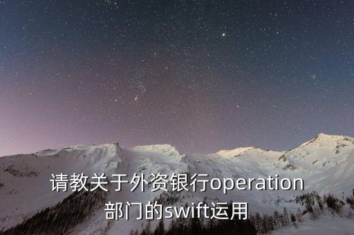 投行operation做什么，請教關(guān)于外資銀行operation部門的swift運用