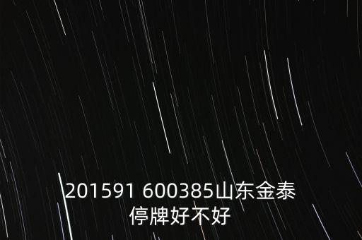 金力泰為什么停牌，201591 600385山東金泰停牌好不好