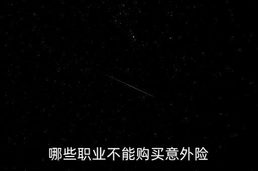 哪些職業(yè)不能購買意外險(xiǎn)