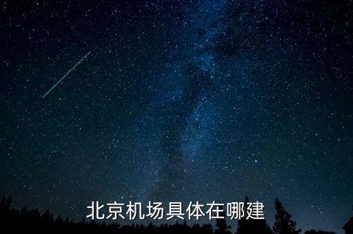 順義機(jī)場什么時(shí)候開建，北京機(jī)場具體在哪建