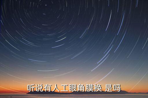 角膜為什么沒有人造的，聽說有人工眼角膜換 是嗎