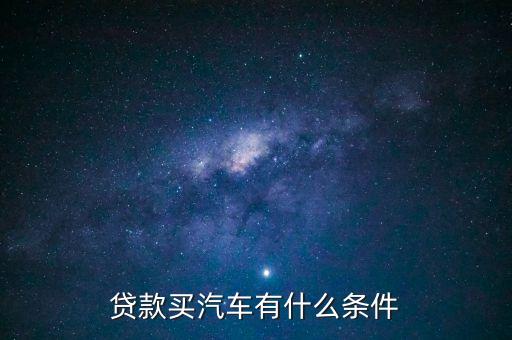 汽車(chē)按揭需要什么條件，按揭汽車(chē)需要什么條件
