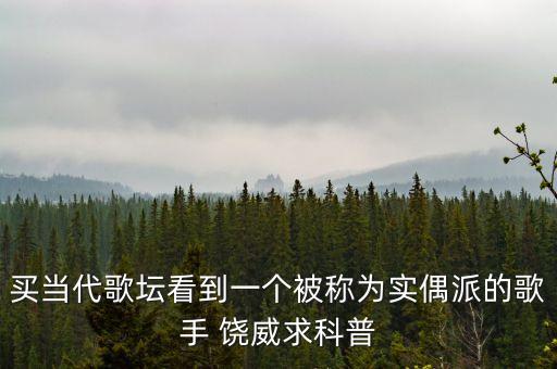 買當(dāng)代歌壇看到一個被稱為實(shí)偶派的歌手 饒威求科普