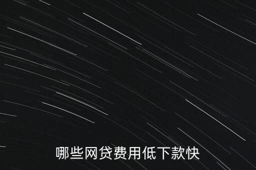 有什么網(wǎng)貸簡(jiǎn)單又快通過(guò)，哪些網(wǎng)貸費(fèi)用低下款快