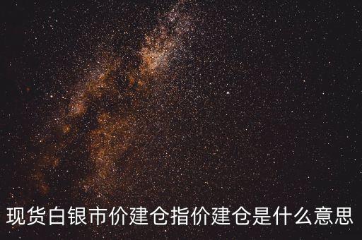 指價建倉是什么意思，現(xiàn)貨白銀市價建倉指價建倉是什么意思