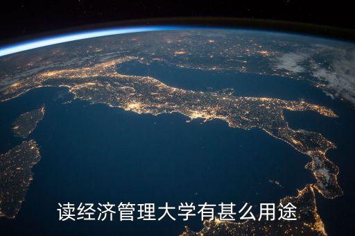 讀經(jīng)濟管理大學有甚么用途