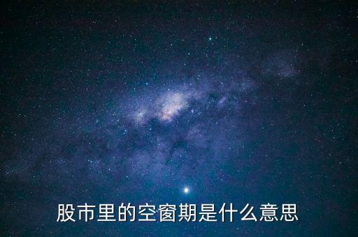 股票空倉期持有什么，股市里的空窗期是什么意思