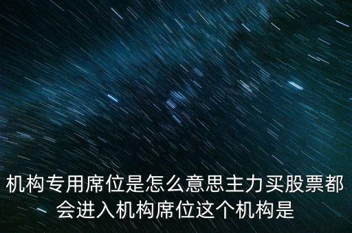 什么是機構(gòu)專用席位，機構(gòu)專用席位是怎么意思主力買股票都會進入機構(gòu)席位這個機構(gòu)是