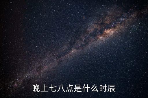 晚上7時(shí)38分是什么時(shí)辰，晚上七八點(diǎn)是什么時(shí)辰