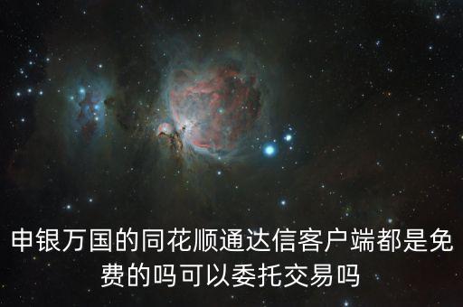 申銀萬(wàn)國(guó)的同花順通達(dá)信客戶端都是免費(fèi)的嗎可以委托交易嗎
