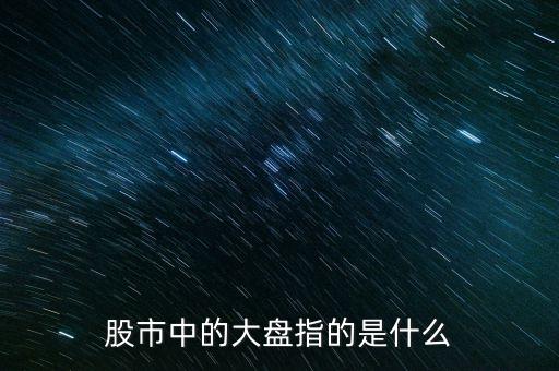 股票中的大盤是什么意思，什么叫股票的大盤