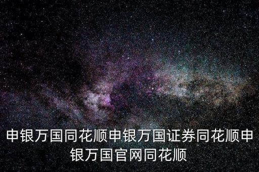申銀萬(wàn)國(guó)同花順申銀萬(wàn)國(guó)證券同花順申銀萬(wàn)國(guó)官網(wǎng)同花順