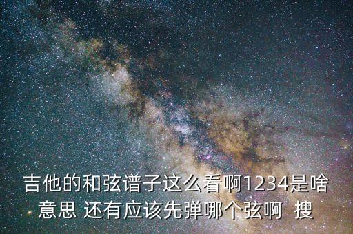 吉他的和弦譜子這么看啊1234是啥意思 還有應該先彈哪個弦啊  搜