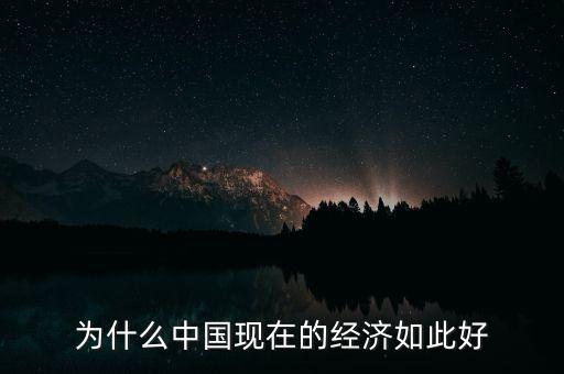 中國(guó)的經(jīng)濟(jì)為什么，為什么中國(guó)現(xiàn)在的經(jīng)濟(jì)如此好