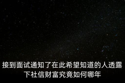 和信財(cái)富什么時(shí)候成立的，接到面試通知了在此希望知道的人透露下社信財(cái)富究竟如何哪年