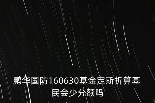 鵬華國防160630基金定斯折算基民會(huì)少分額嗎