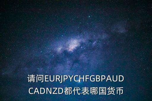 nzd是什么貨幣，請問EURJPYCHFGBPAUDCADNZD都代表哪國貨幣