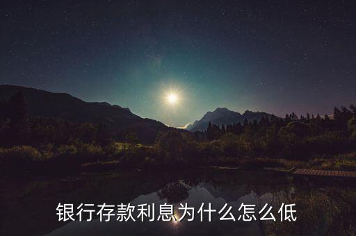 2015銀行存款利率為什么這么低，銀行存款利息為什么怎么低