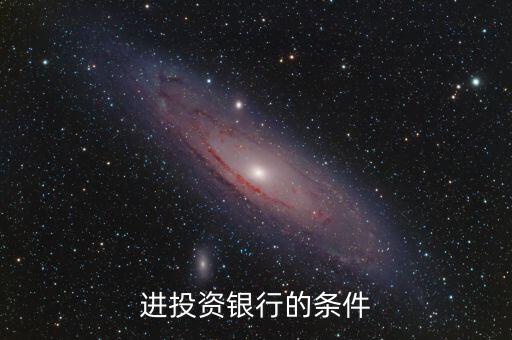 投資銀行需要什么要求，進(jìn)投資銀行的條件