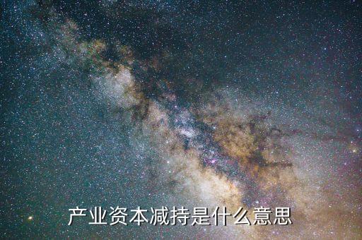 產業(yè)資本減持是什么意思
