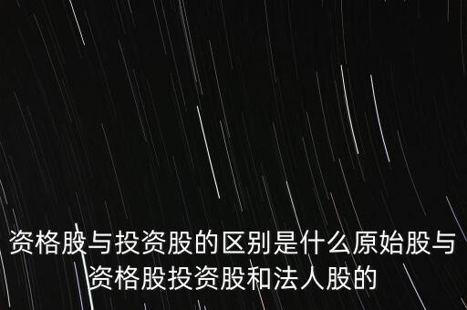 投資股是什么，資格股與投資股的區(qū)別是什么原始股與資格股投資股和法人股的