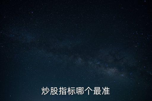 股票什么指標(biāo)最準(zhǔn)，買股票看哪些指標(biāo)更準(zhǔn)確