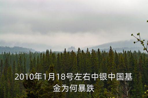 為什么1月18號(hào)的基金降到最低，2010年1月18號(hào)左右中銀中國基金為何暴跌