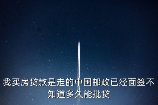 房證下來郵政銀行什么時(shí)候批款，我買房貸款是走的中國(guó)郵政已經(jīng)面簽不知道多久能批貸
