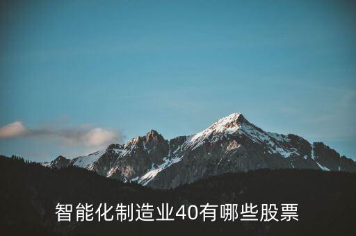 什么叫智能化炒股，智能化制造業(yè)40有哪些股票