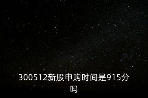 300512新股申購(gòu)時(shí)間是915分嗎