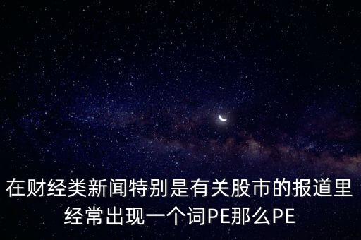 股票預(yù)測(cè)PE567是什么意思，股市里面PE是什么意思說簡(jiǎn)單一點(diǎn)謝謝