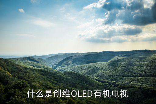 創(chuàng)維OLED的全稱是什么，什么是OLED電視呢大家來聊聊好不 大家好呀可不可以給俺說下