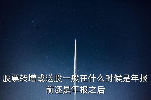 股票轉增或送股一般在什么時候是年報前還是年報之后