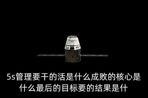 中整頓新數(shù)是什么樣的情，5s管理要干的活是什么成敗的核心是什么最后的目標(biāo)要的結(jié)果是什