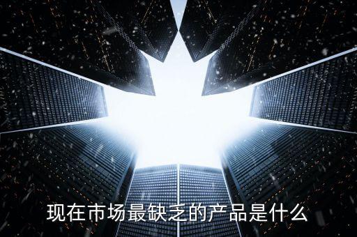 市場缺什么產(chǎn)品，親們你們覺得現(xiàn)在的市場缺乏什么產(chǎn)品