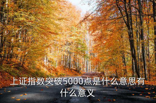 上證指數(shù)5000點(diǎn)是什么意思，上證指數(shù)突破5000點(diǎn)是什么意思有什么意義