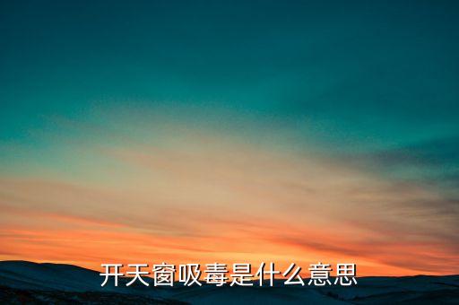 開天窗吸毒是什么意思，開天窗吸毒什么意思