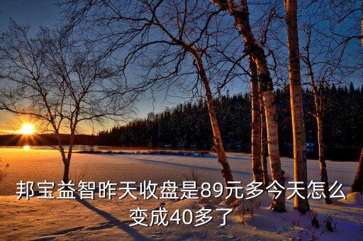 邦寶益智為什么停牌，邦寶益智昨天收盤是89元多今天怎么變成40多了