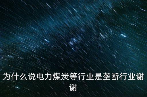 中國(guó)電力為什么壟斷，為什么說(shuō)電力煤炭等行業(yè)是壟斷行業(yè)謝謝