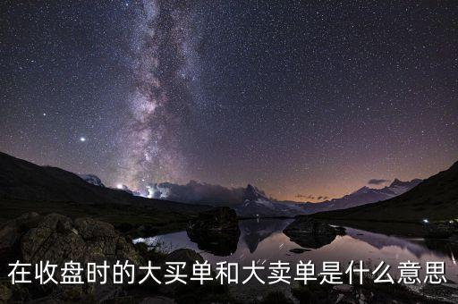 在收盤時(shí)的大買單和大賣單是什么意思